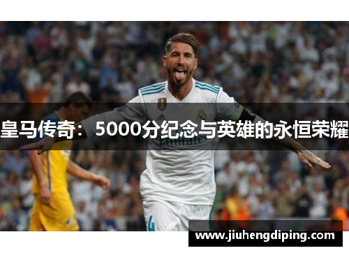 皇马传奇：5000分纪念与英雄的永恒荣耀