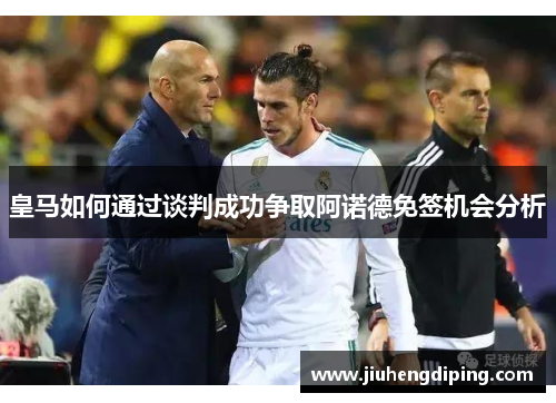 皇马如何通过谈判成功争取阿诺德免签机会分析