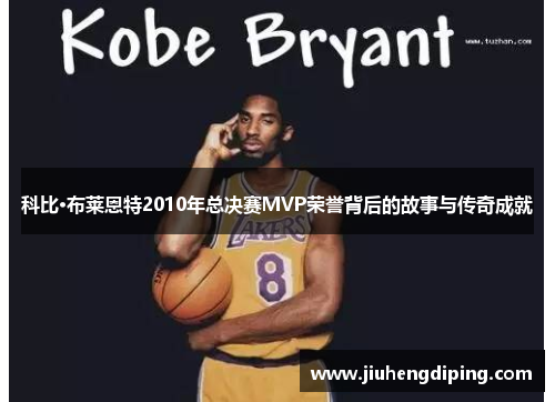 科比·布莱恩特2010年总决赛MVP荣誉背后的故事与传奇成就 科比·布莱恩特2010年总决赛MVP荣誉背后的故事与传奇成就