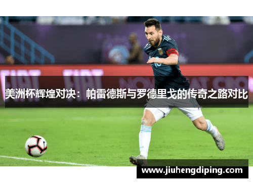 美洲杯辉煌对决：帕雷德斯与罗德里戈的传奇之路对比