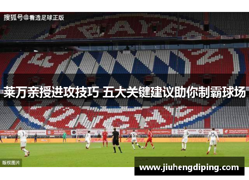 莱万亲授进攻技巧 五大关键建议助你制霸球场