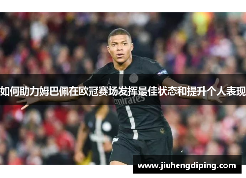 如何助力姆巴佩在欧冠赛场发挥最佳状态和提升个人表现