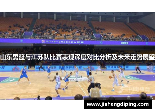 山东男篮与江苏队比赛表现深度对比分析及未来走势展望